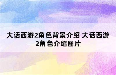 大话西游2角色背景介绍 大话西游2角色介绍图片